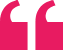 A bright pink quotation mark symbol on a white background.